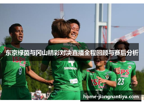 东京绿茵与冈山精彩对决直播全程回顾与赛后分析