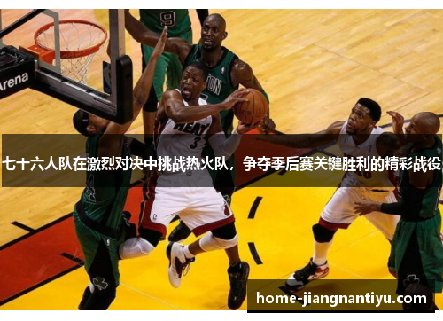七十六人队在激烈对决中挑战热火队，争夺季后赛关键胜利的精彩战役