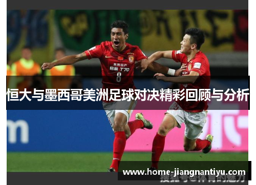 恒大与墨西哥美洲足球对决精彩回顾与分析