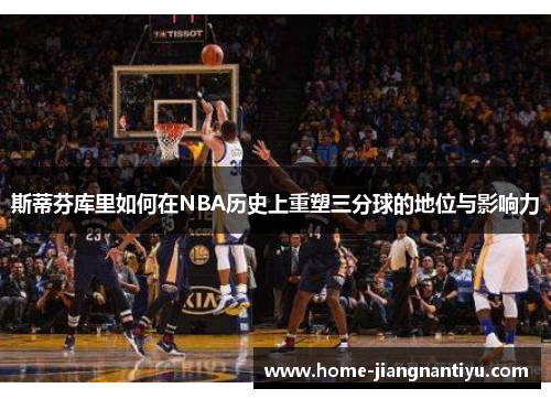 斯蒂芬库里如何在NBA历史上重塑三分球的地位与影响力