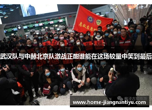 武汉队与中赫北京队激战正酣谁能在这场较量中笑到最后