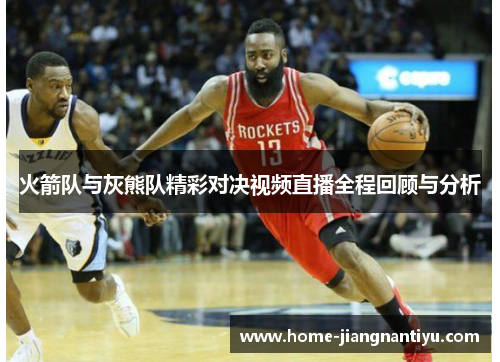火箭队与灰熊队精彩对决视频直播全程回顾与分析