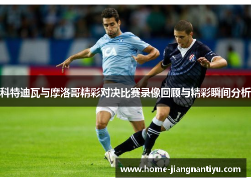 科特迪瓦与摩洛哥精彩对决比赛录像回顾与精彩瞬间分析