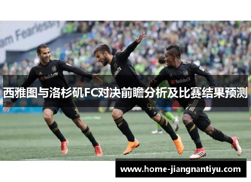 西雅图与洛杉矶FC对决前瞻分析及比赛结果预测